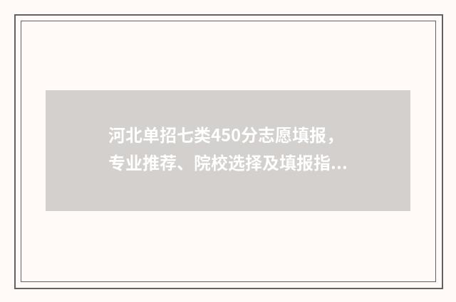 河北单招七类450分志愿填报，专业推荐、院校选择及填报指南 河北单招七类公办最低分