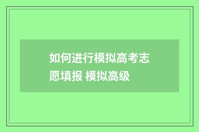 如何进行模拟高考志愿填报 模拟高级