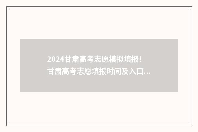 2024甘肃高考志愿模拟填报！甘肃高考志愿填报时间及入口 2024甘肃高考志愿调剂规则