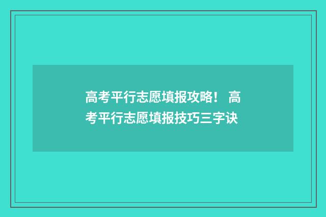 高考平行志愿填报攻略！ 高考平行志愿填报技巧三字诀