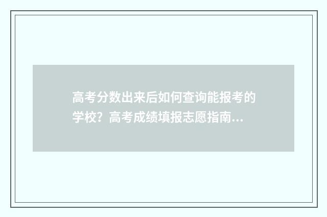 高考分数出来后如何查询能报考的学校？高考成绩填报志愿指南 高考分数出来后,我很高兴