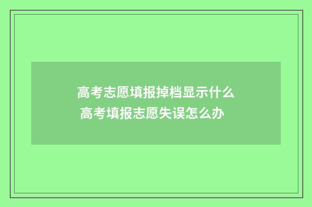 高考志愿填报掉档显示什么 高考填报志愿失误怎么办