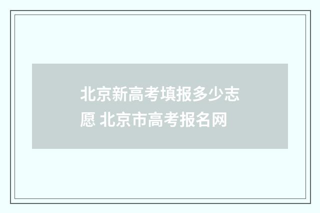北京新高考填报多少志愿 北京市高考报名网
