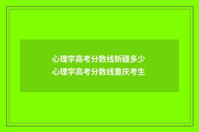 心理学高考分数线新疆多少 心理学高考分数线重庆考生