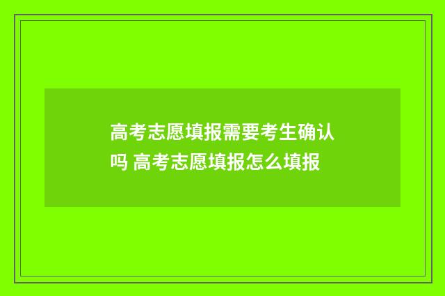 高考志愿填报需要考生确认吗 高考志愿填报怎么填报