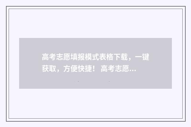 高考志愿填报模式表格下载，一键获取，方便快捷！ 高考志愿填报