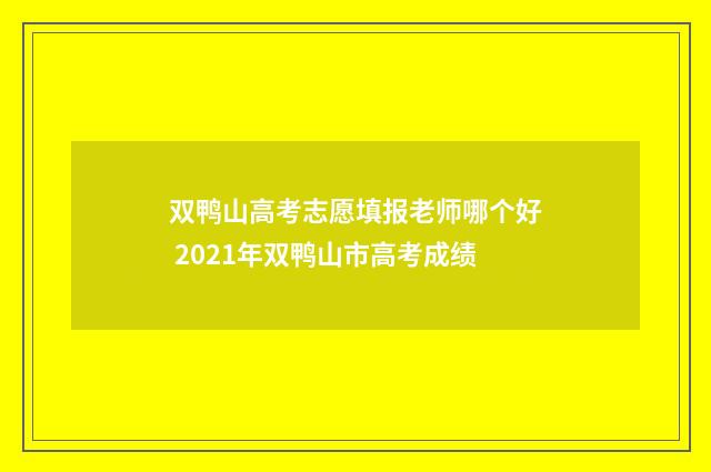 双鸭山高考志愿填报老师哪个好 2021年双鸭山市高考成绩
