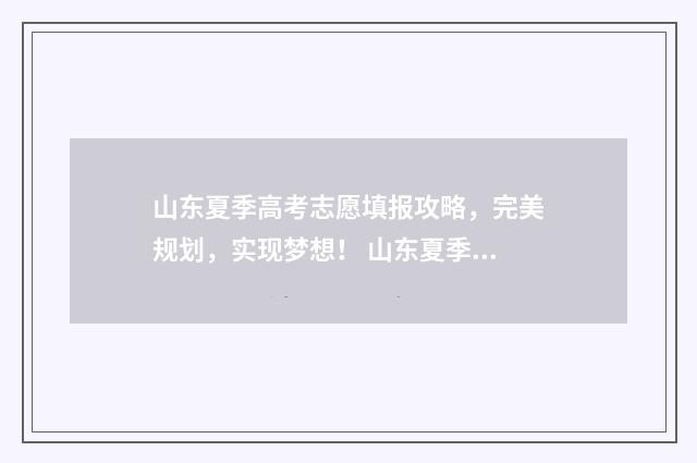 山东夏季高考志愿填报攻略，完美规划，实现梦想！ 山东夏季高考志愿时间