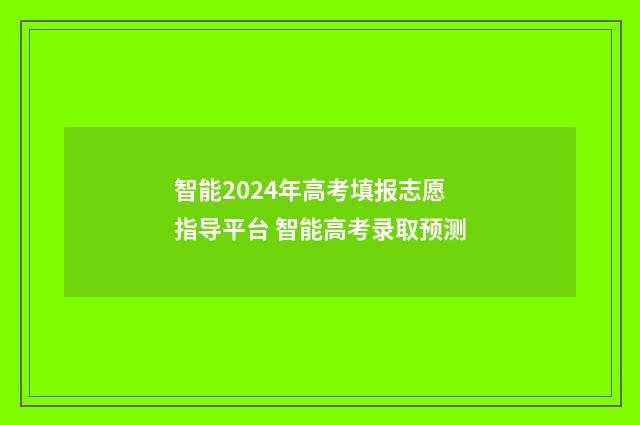 智能2024年高考填报志愿指导平台 智能高考录取预测