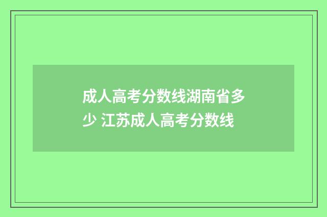 成人高考分数线湖南省多少 江苏成人高考分数线