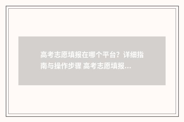 高考志愿填报在哪个平台？详细指南与操作步骤 高考志愿填报在高考成绩前还是后