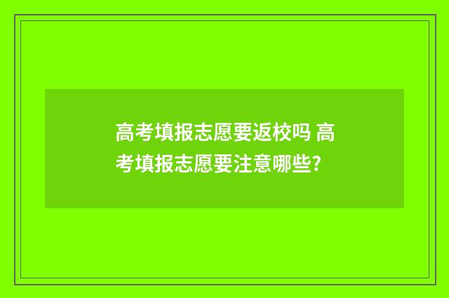高考填报志愿要返校吗 高考填报志愿要注意哪些?