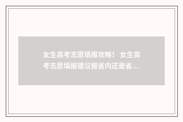 女生高考志愿填报攻略！ 女生高考志愿填报建议报省内还是省外