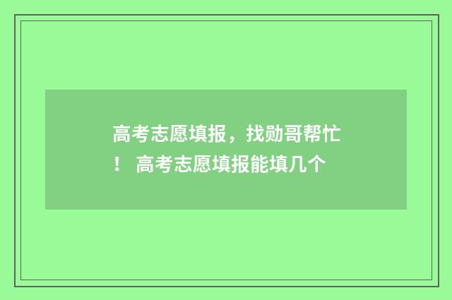 高考志愿填报，找勋哥帮忙！ 高考志愿填报能填几个