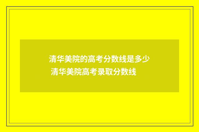 清华美院的高考分数线是多少 清华美院高考录取分数线