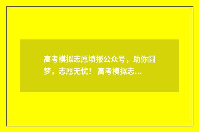 高考模拟志愿填报公众号，助你圆梦，志愿无忧！ 高考模拟志愿填报网站