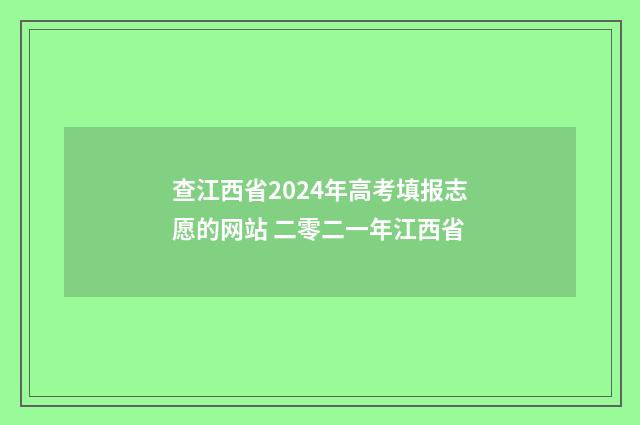 查江西省2024年高考填报志愿的网站 二零二一年江西省