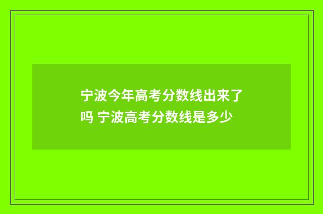 宁波今年高考分数线出来了吗 宁波高考分数线是多少