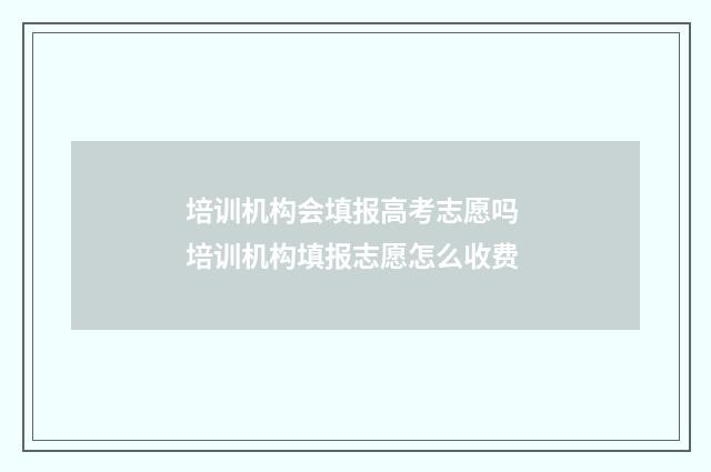 培训机构会填报高考志愿吗 培训机构填报志愿怎么收费