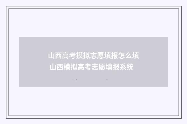 山西高考摸拟志愿填报怎么填 山西模拟高考志愿填报系统