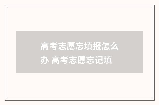 高考志愿忘填报怎么办 高考志愿忘记填