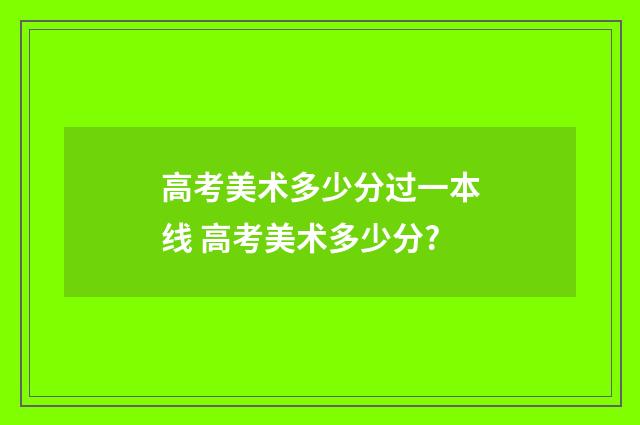 高考美术多少分过一本线 高考美术多少分?