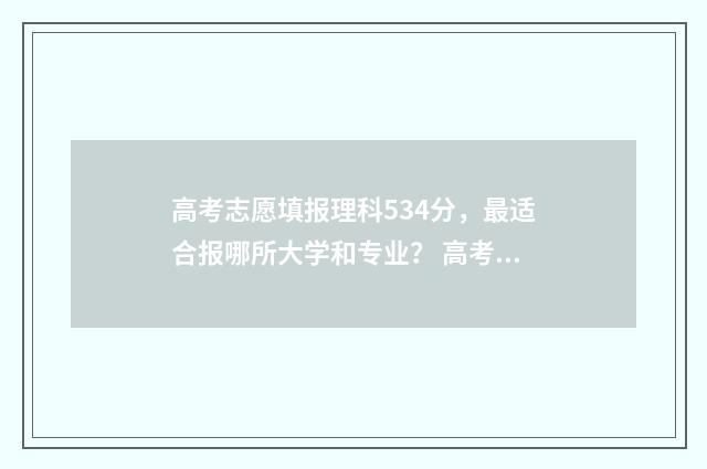 高考志愿填报理科534分，最适合报哪所大学和专业？ 高考志愿填报理科406报什么专业