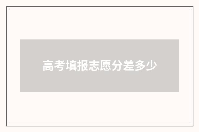 高考填报志愿分差多少