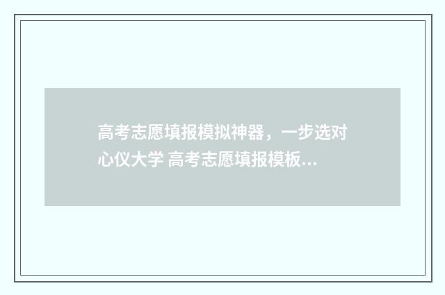 高考志愿填报模拟神器，一步选对心仪大学 高考志愿填报模板完整版