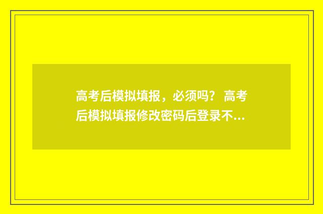 高考后模拟填报，必须吗？ 高考后模拟填报修改密码后登录不上怎么办