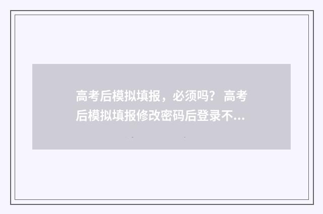 高考后模拟填报，必须吗？ 高考后模拟填报修改密码后登录不上怎么办