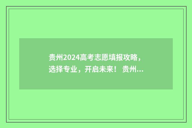 贵州2024高考志愿填报攻略，选择专业，开启未来！ 贵州2024高考志愿录取时间表
