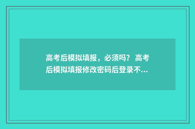 高考后模拟填报，必须吗？ 高考后模拟填报修改密码后登录不上怎么办