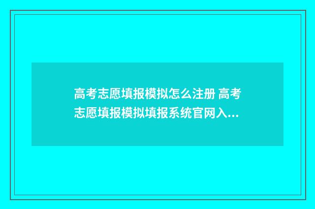 高考志愿填报模拟怎么注册 高考志愿填报模拟填报系统官网入口