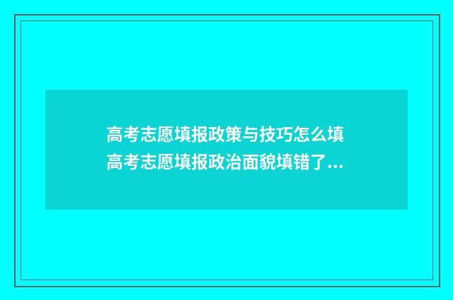 高考志愿填报政策与技巧怎么填 高考志愿填报政治面貌填错了怎么办