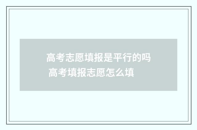 高考志愿填报是平行的吗 高考填报志愿怎么填