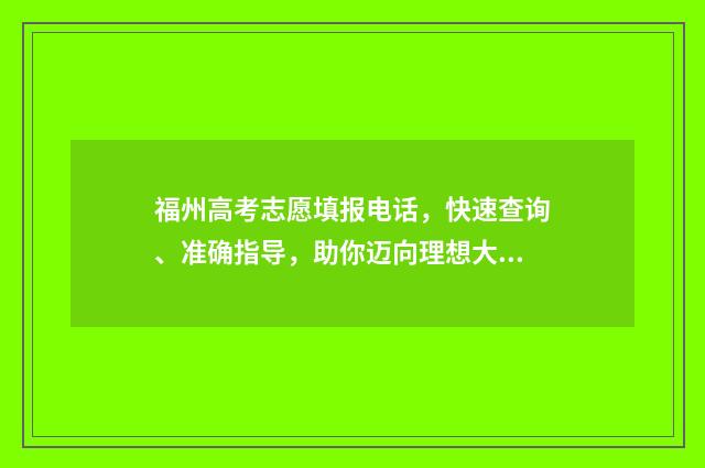 福州高考志愿填报电话，快速查询、准确指导，助你迈向理想大学！ 福州高考志愿填报公司