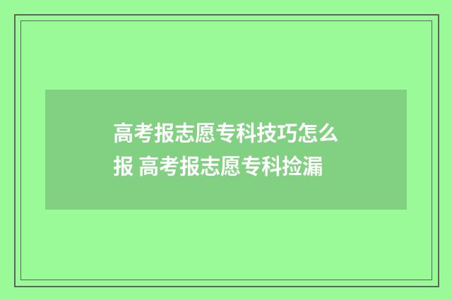 高考报志愿专科技巧怎么报 高考报志愿专科捡漏