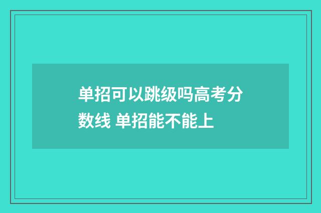 单招可以跳级吗高考分数线 单招能不能上