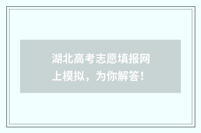 湖北高考志愿填报网上模拟，为你解答！
