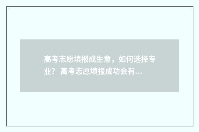 高考志愿填报成生意，如何选择专业？ 高考志愿填报成功会有短信通知吗