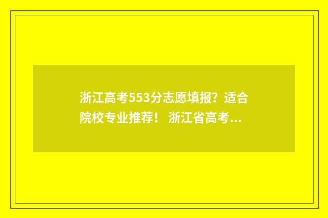 浙江高考553分志愿填报？适合院校专业推荐！ 浙江省高考555分