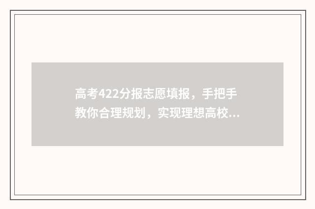 高考422分报志愿填报，手把手教你合理规划，实现理想高校 高考422分能上什么学校