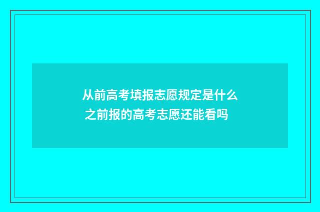 从前高考填报志愿规定是什么 之前报的高考志愿还能看吗