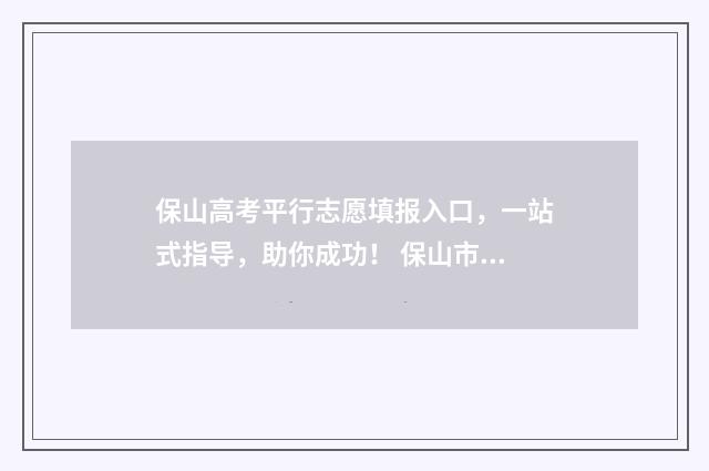 保山高考平行志愿填报入口，一站式指导，助你成功！ 保山市2021高考