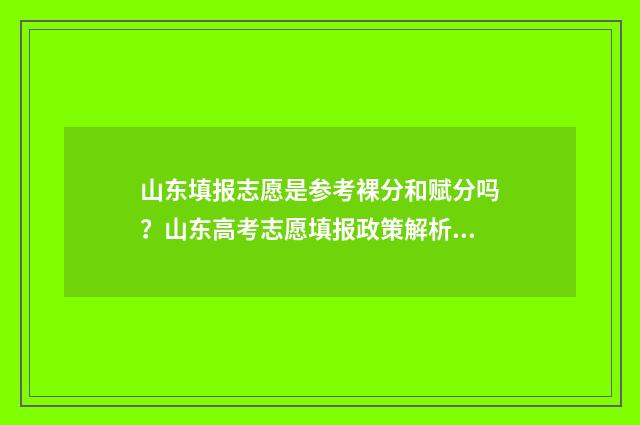 山东填报志愿是参考裸分和赋分吗？山东高考志愿填报政策解析 山东填报志愿是先志愿还是先学校