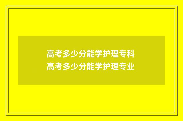 高考多少分能学护理专科 高考多少分能学护理专业