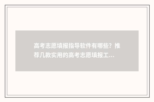 高考志愿填报指导软件有哪些？推荐几款实用的高考志愿填报工具 高考志愿填报指导视频教程
