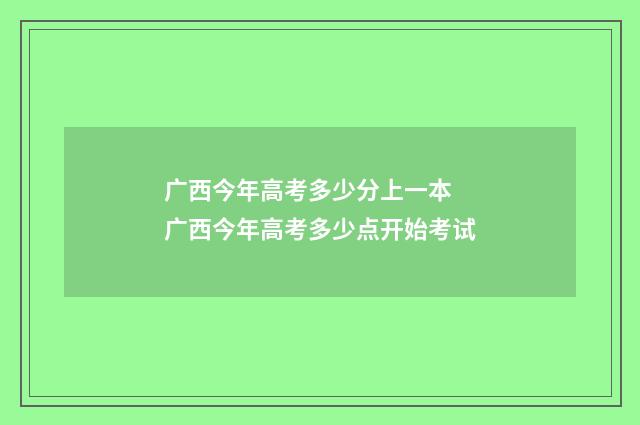 广西今年高考多少分上一本 广西今年高考多少点开始考试