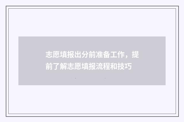 志愿填报出分前准备工作，提前了解志愿填报流程和技巧